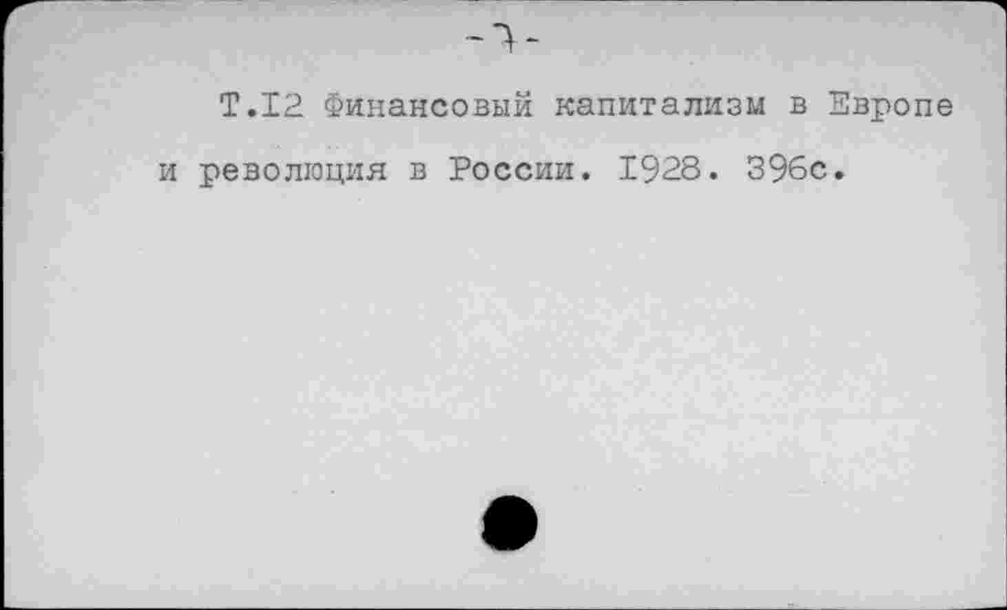 ﻿Т.12 Финансовый капитализм в Европе и революция в России. 1928. 39бс.